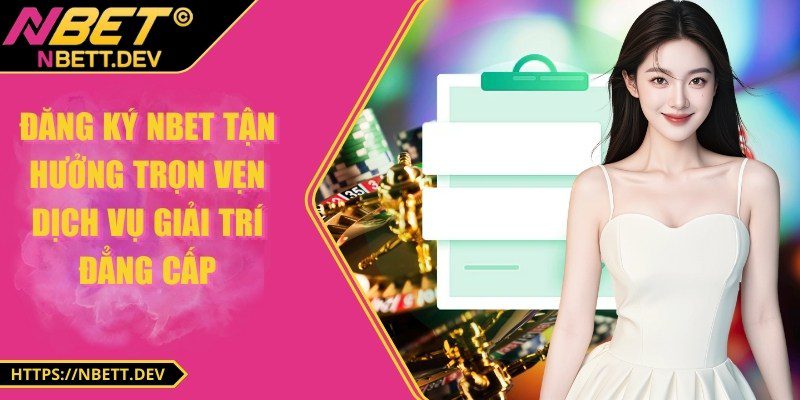 NBET - Nhà cái cá cược online hàng đầu 2025 32 Đăng ký NBET tận hưởng trọn vẹn dịch vụ giải trí đẳng cấp