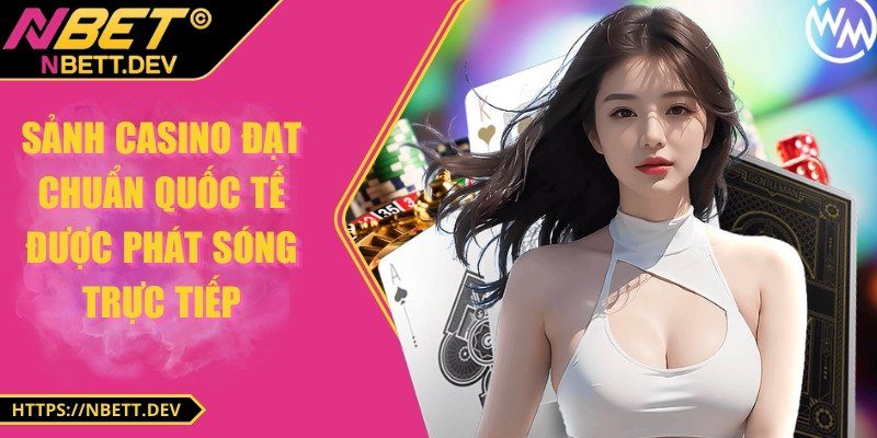 NBET - Nhà cái cá cược online hàng đầu 2025 31 Sảnh casino đạt chuẩn quốc tế được phát sóng trực tiếp